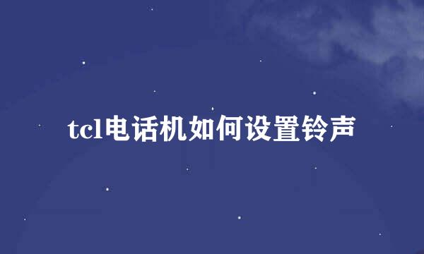 tcl电话机如何设置铃声