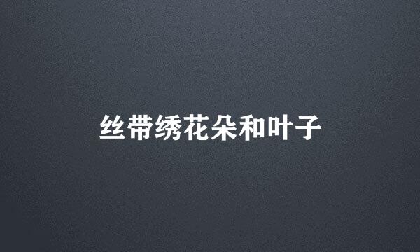 丝带绣花朵和叶子