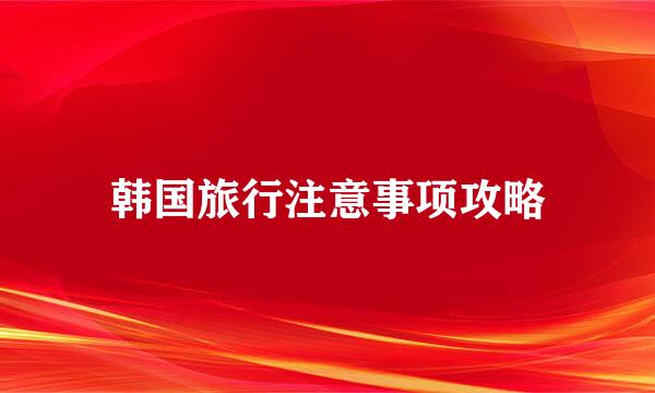 韩国旅行注意事项攻略