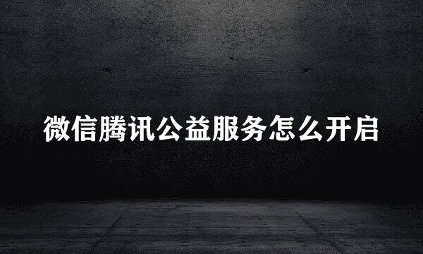 微信腾讯公益服务怎么开启