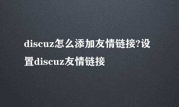 discuz怎么添加友情链接?设置discuz友情链接