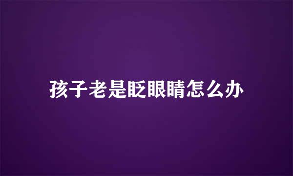 孩子老是眨眼睛怎么办