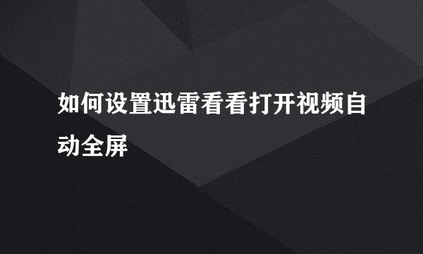 如何设置迅雷看看打开视频自动全屏