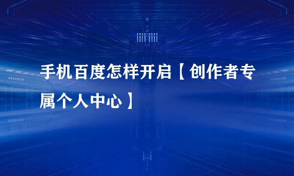 手机百度怎样开启【创作者专属个人中心】