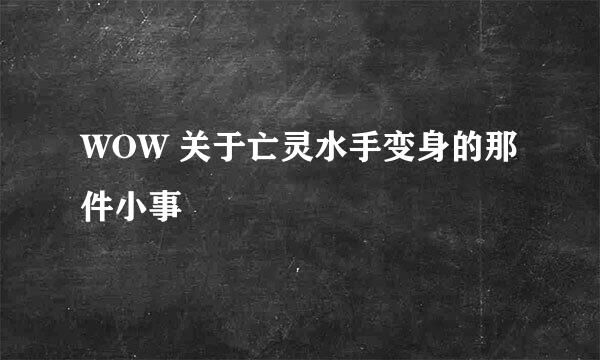 WOW 关于亡灵水手变身的那件小事