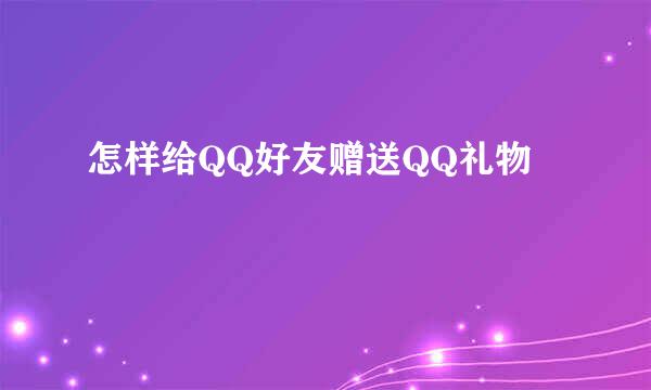 怎样给QQ好友赠送QQ礼物