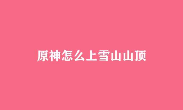 原神怎么上雪山山顶