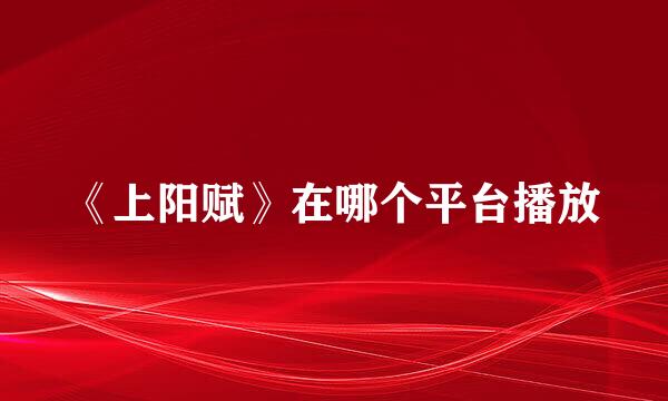 《上阳赋》在哪个平台播放
