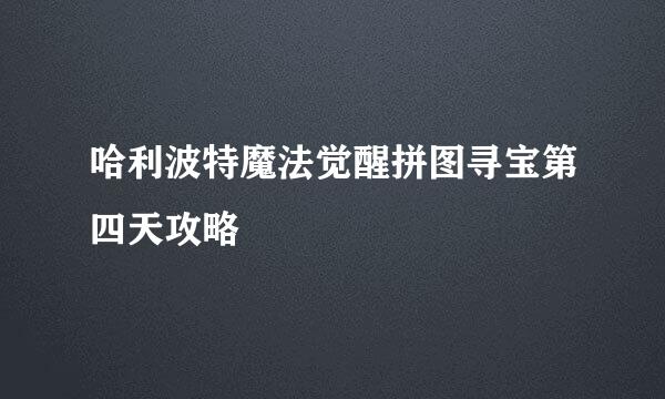 哈利波特魔法觉醒拼图寻宝第四天攻略