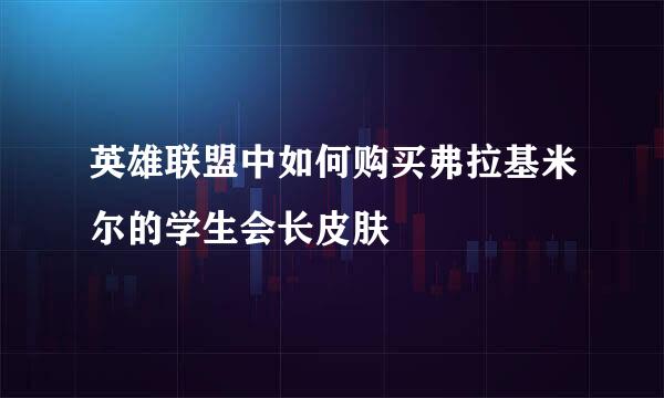 英雄联盟中如何购买弗拉基米尔的学生会长皮肤