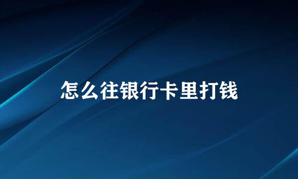 怎么往银行卡里打钱