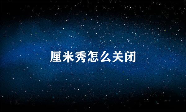 厘米秀怎么关闭