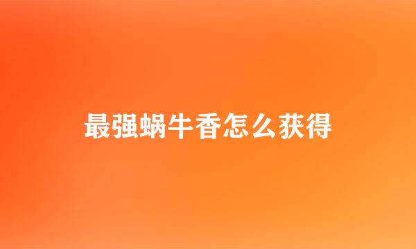 最强蜗牛香怎么获得