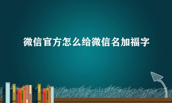 微信官方怎么给微信名加福字