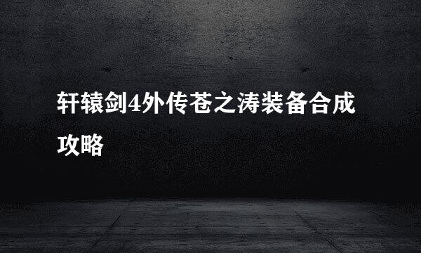 轩辕剑4外传苍之涛装备合成攻略