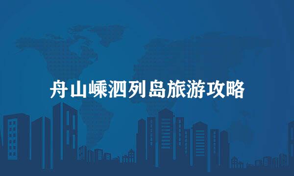 舟山嵊泗列岛旅游攻略