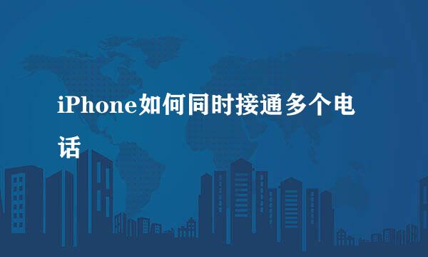 iPhone如何同时接通多个电话