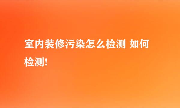 室内装修污染怎么检测 如何检测!