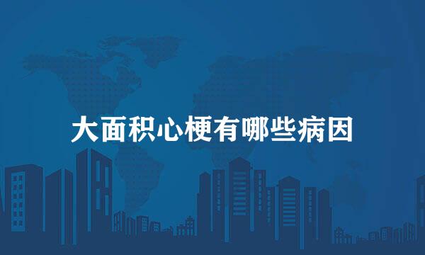 大面积心梗有哪些病因