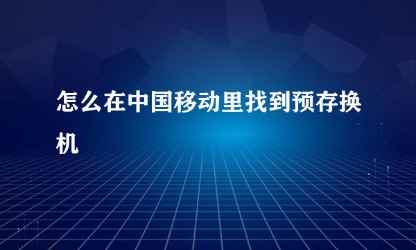怎么在中国移动里找到预存换机