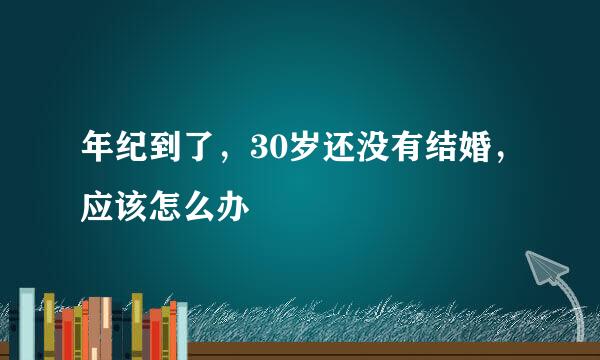 年纪到了，30岁还没有结婚，应该怎么办