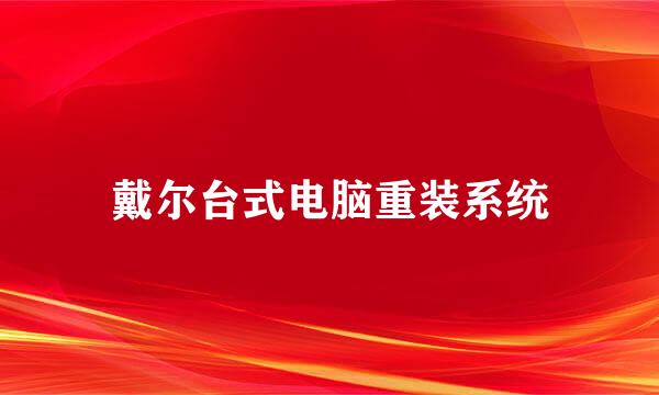 戴尔台式电脑重装系统
