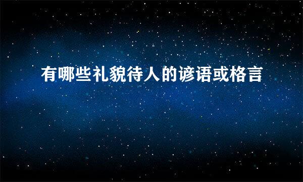 有哪些礼貌待人的谚语或格言