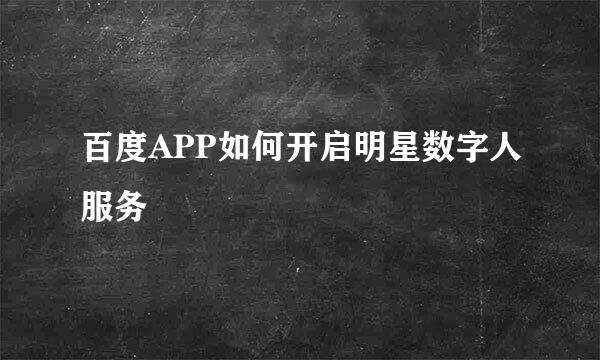 百度APP如何开启明星数字人服务