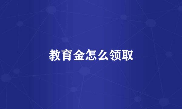 教育金怎么领取