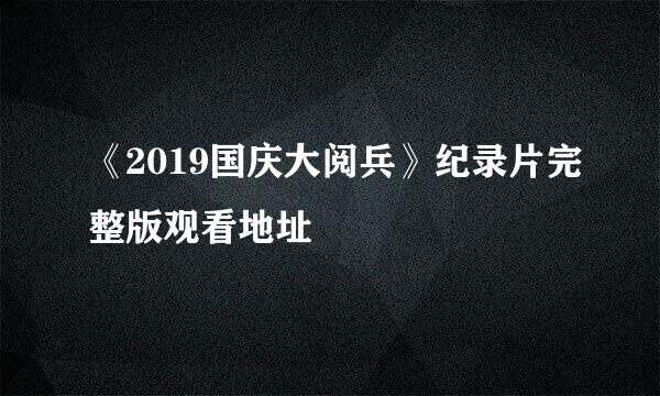 《2019国庆大阅兵》纪录片完整版观看地址