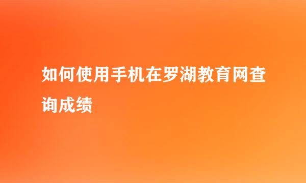 如何使用手机在罗湖教育网查询成绩