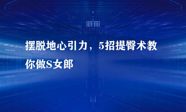 摆脱地心引力,5招提臀术教你做S女郎