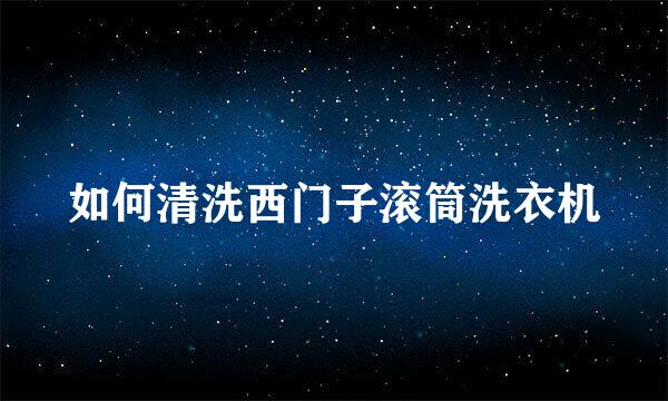如何清洗西门子滚筒洗衣机