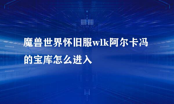 魔兽世界怀旧服wlk阿尔卡冯的宝库怎么进入