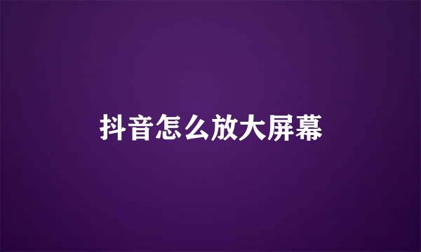 抖音怎么放大屏幕