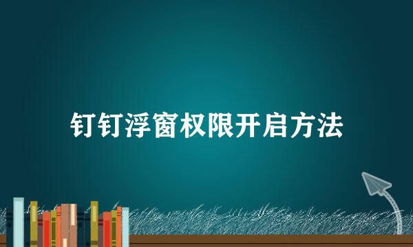 钉钉浮窗权限开启方法