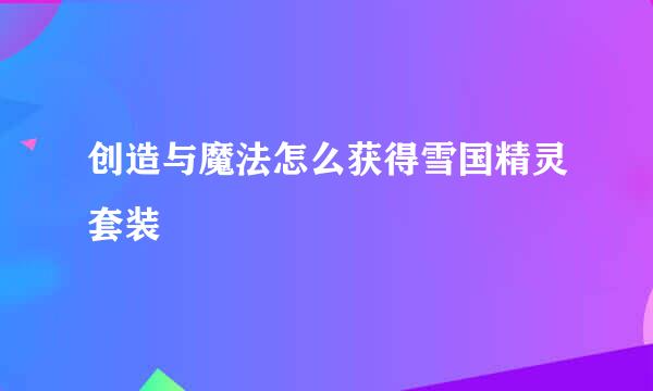 创造与魔法怎么获得雪国精灵套装