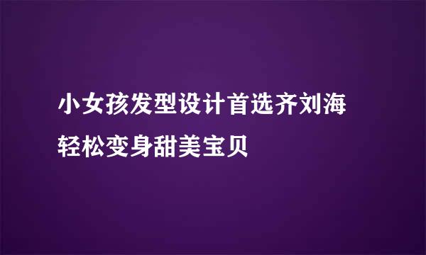 小女孩发型设计首选齐刘海 轻松变身甜美宝贝