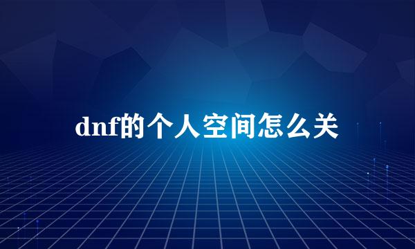 dnf的个人空间怎么关