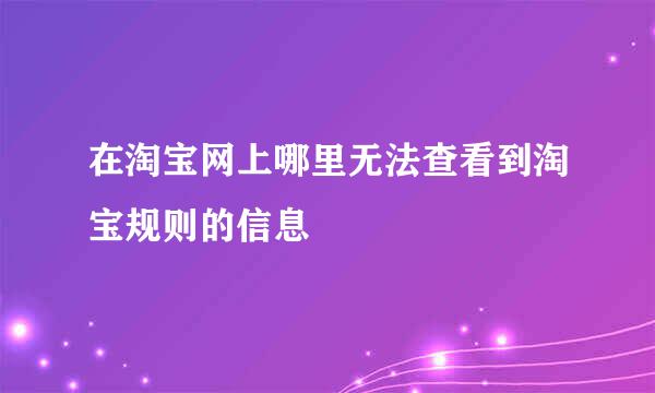 在淘宝网上哪里无法查看到淘宝规则的信息