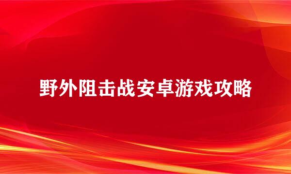 野外阻击战安卓游戏攻略