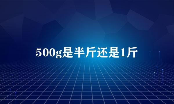 500g是半斤还是1斤