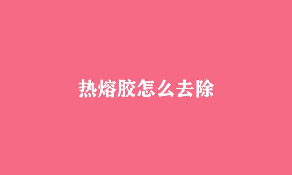 热熔胶怎么去除