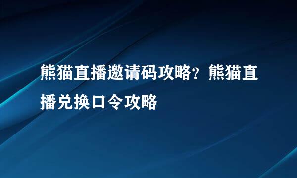 熊猫直播邀请码攻略?熊猫直播兑换口令攻略