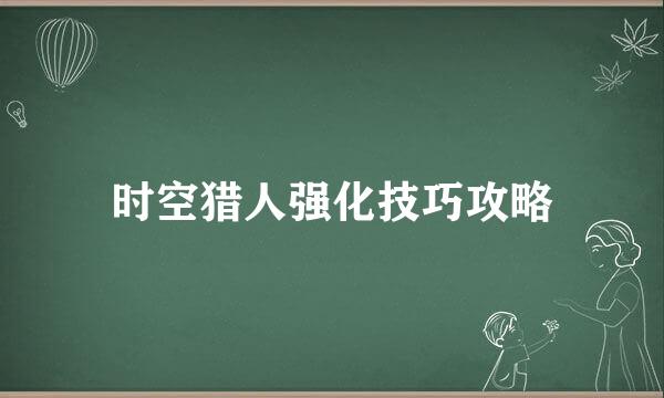 时空猎人强化技巧攻略