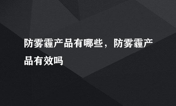 防雾霾产品有哪些，防雾霾产品有效吗