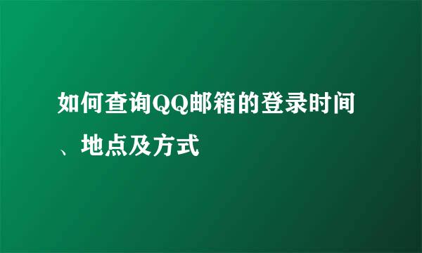 如何查询QQ邮箱的登录时间、地点及方式
