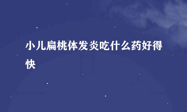 小儿扁桃体发炎吃什么药好得快