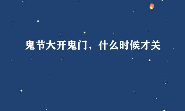 鬼节大开鬼门,什么时候才关