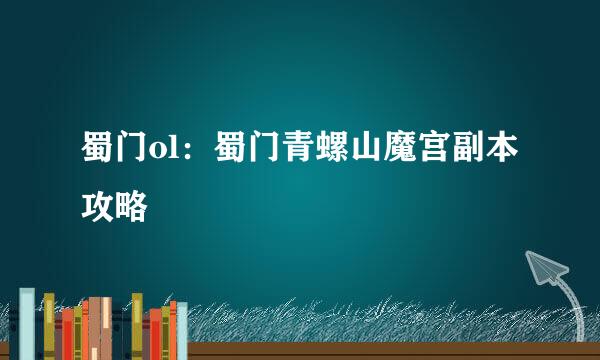 蜀门ol:蜀门青螺山魔宫副本攻略
